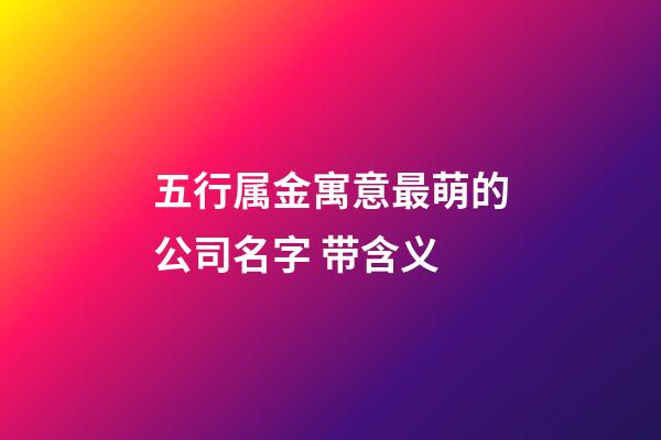 五行属金寓意最萌的公司名字 带含义-第1张-公司起名-玄机派